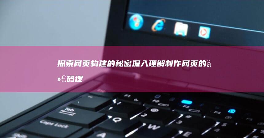 探索网页构建的秘密：深入理解制作网页的代码逻辑