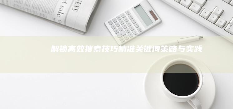 解锁高效搜索技巧：精准关键词策略与实践