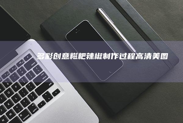 多彩创意糍粑辣椒制作过程高清美图